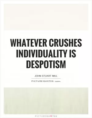 Whatever crushes individuality is despotism Picture Quote #1