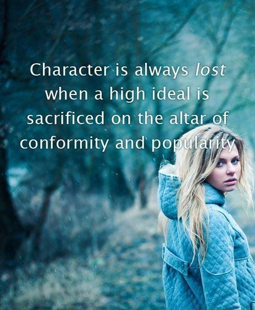 Character is always lost when a high ideal is sacrificed on the altar of conformity and popularity Picture Quote #1
