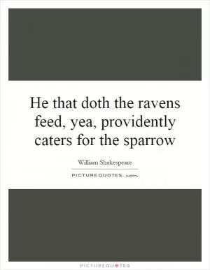 He that doth the ravens feed, yea, providently caters for the sparrow Picture Quote #1