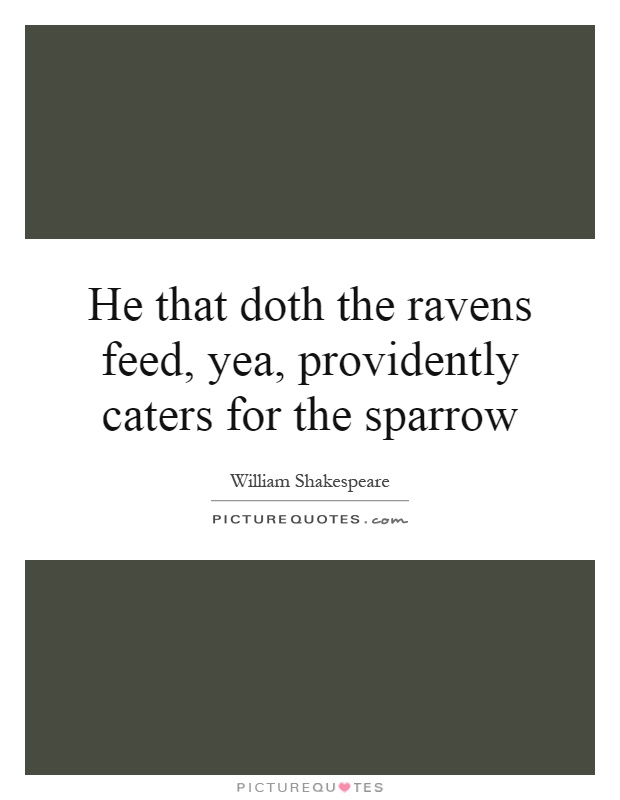 He that doth the ravens feed, yea, providently caters for the sparrow Picture Quote #1