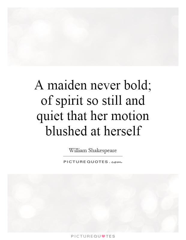 A maiden never bold; of spirit so still and quiet that her motion blushed at herself Picture Quote #1