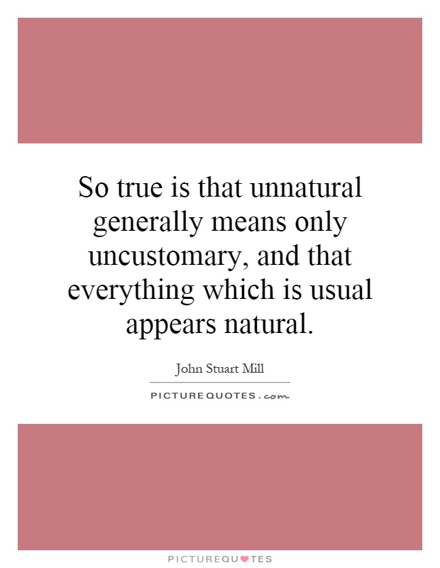 So true is that unnatural generally means only uncustomary, and that everything which is usual appears natural Picture Quote #1