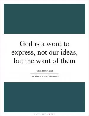 God is a word to express, not our ideas, but the want of them Picture Quote #1