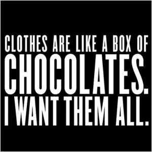 Clothes are like a box of chocolates. I want them all Picture Quote #1