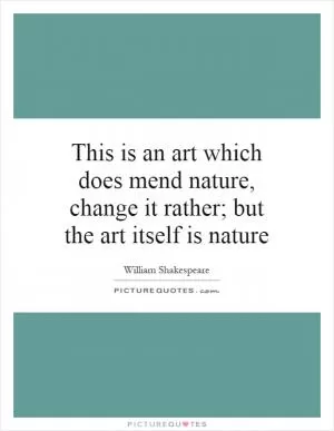 This is an art which does mend nature, change it rather; but the art itself is nature Picture Quote #1