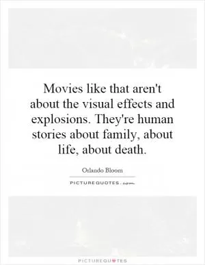 Movies like that aren't about the visual effects and explosions. They're human stories about family, about life, about death Picture Quote #1