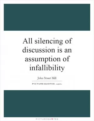 All silencing of discussion is an assumption of infallibility Picture Quote #1