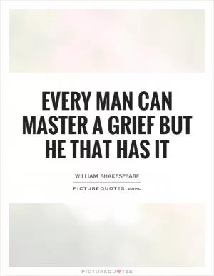 Every man can master a grief but he that has it Picture Quote #1
