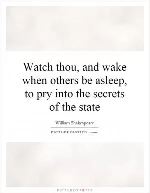 Watch thou, and wake when others be asleep, to pry into the secrets of the state Picture Quote #1