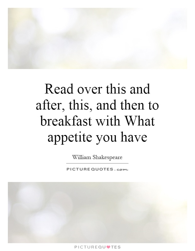 Read over this and after, this, and then to breakfast with What appetite you have Picture Quote #1