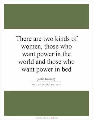 There are two kinds of women, those who want power in the world and those who want power in bed Picture Quote #1