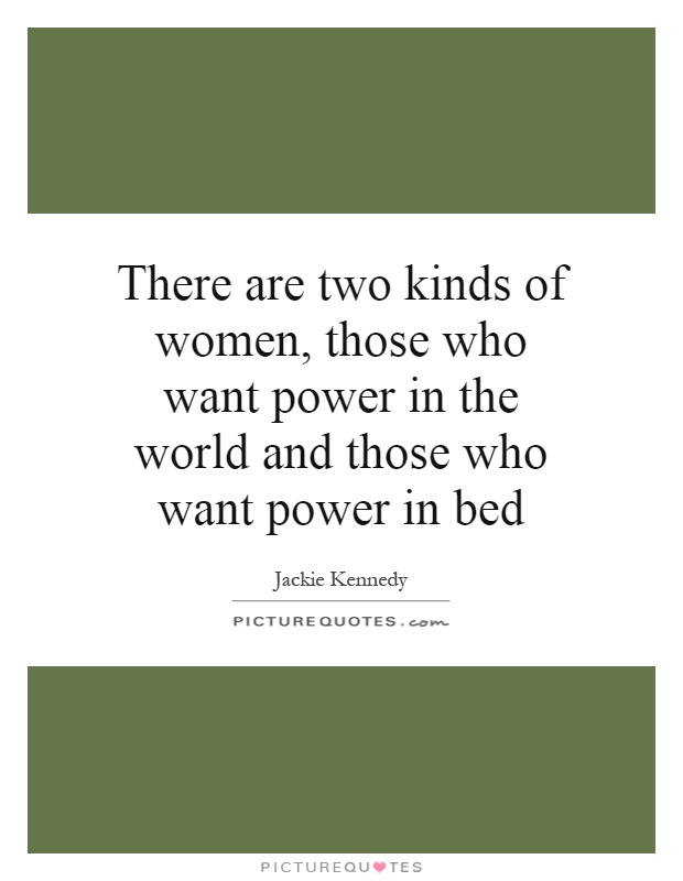 There are two kinds of women, those who want power in the world and those who want power in bed Picture Quote #1