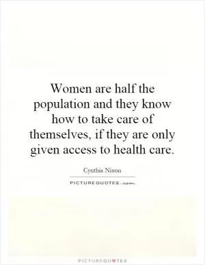 Women are half the population and they know how to take care of themselves, if they are only given access to health care Picture Quote #1