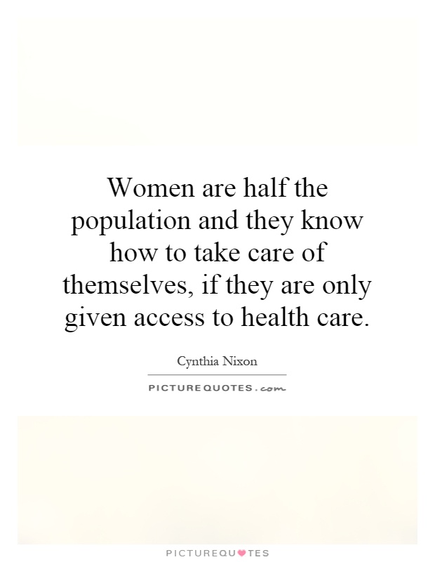 Women are half the population and they know how to take care of themselves, if they are only given access to health care Picture Quote #1