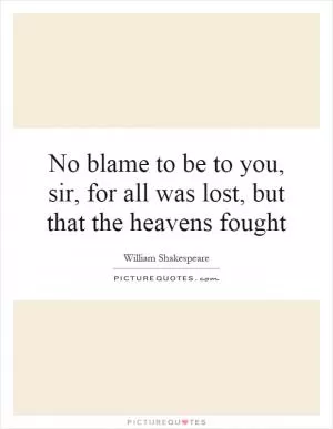 No blame to be to you, sir, for all was lost, but that the heavens fought Picture Quote #1