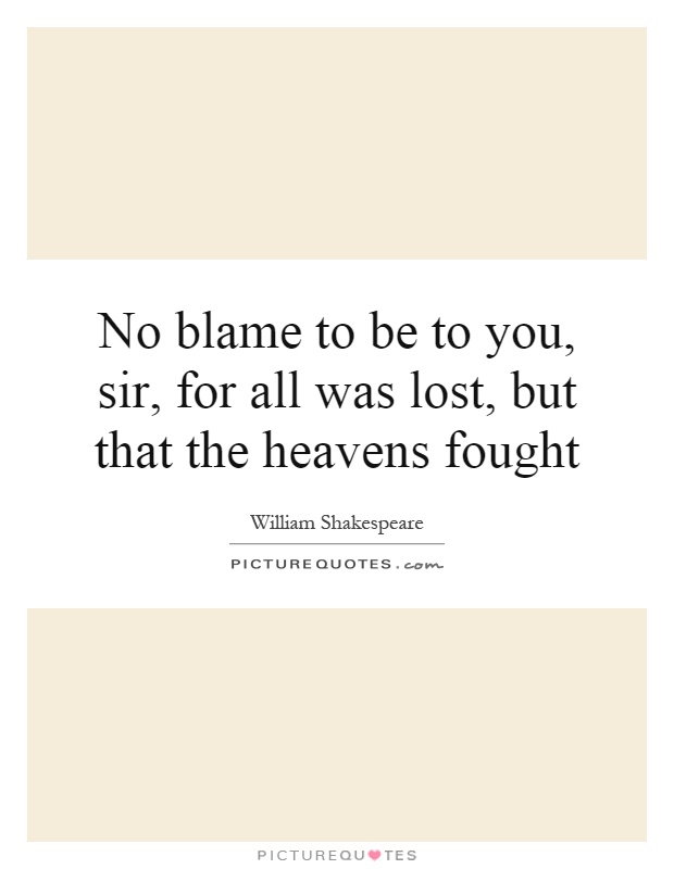 No blame to be to you, sir, for all was lost, but that the heavens fought Picture Quote #1