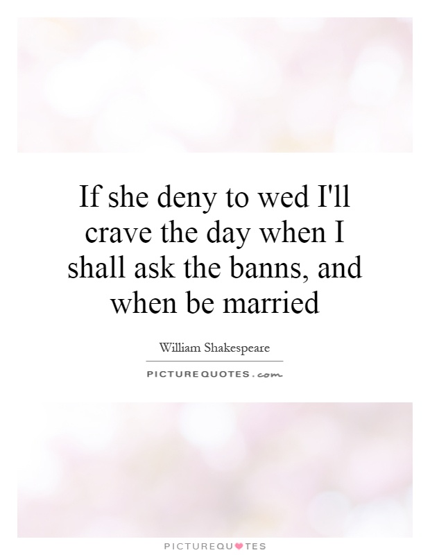 If she deny to wed I'll crave the day when I shall ask the banns, and when be married Picture Quote #1