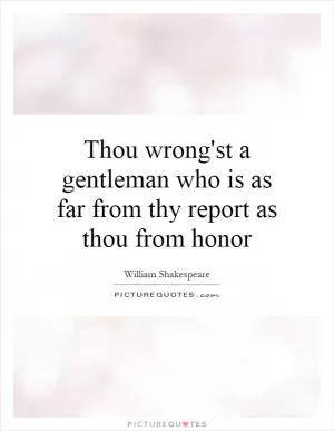 Thou wrong'st a gentleman who is as far from thy report as thou from honor Picture Quote #1