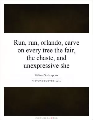 Run, run, orlando, carve on every tree the fair, the chaste, and unexpressive she Picture Quote #1