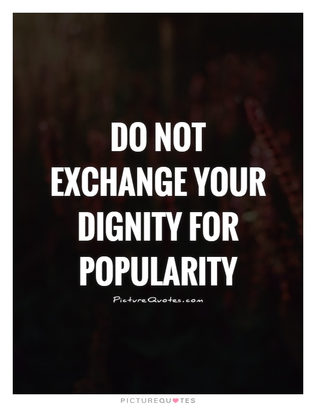 Do not exchange your dignity for popularity Picture Quote #1