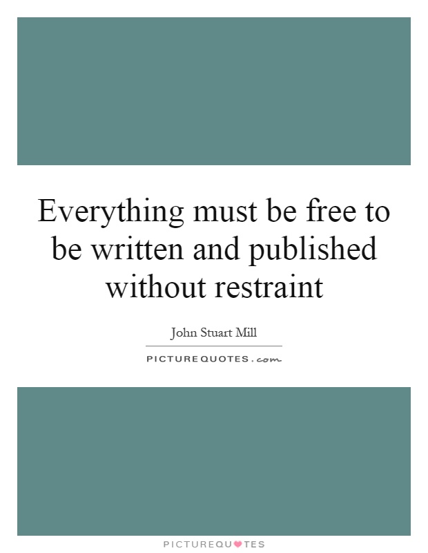 Everything must be free to be written and published without restraint Picture Quote #1