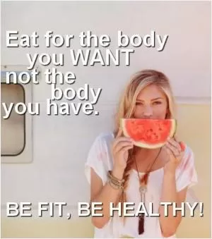 Eat for the body you want, not the body you have. Be fit, be healthy Picture Quote #1