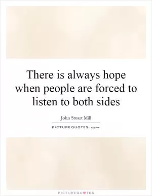 There is always hope when people are forced to listen to both sides Picture Quote #1