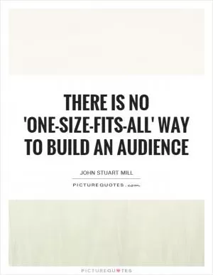 There is no 'one-size-fits-all' way to build an audience Picture Quote #1