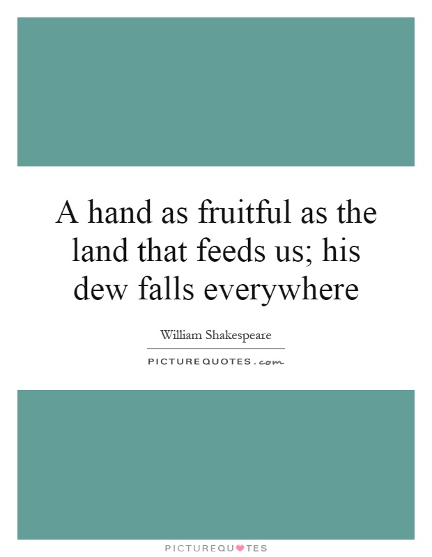 A hand as fruitful as the land that feeds us; his dew falls everywhere Picture Quote #1