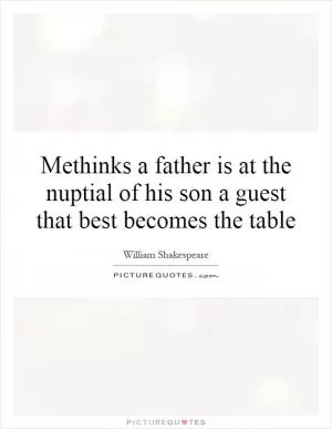 Methinks a father is at the nuptial of his son a guest that best becomes the table Picture Quote #1