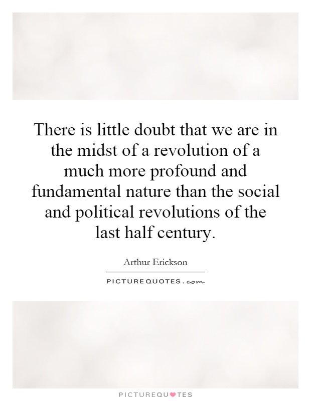 There is little doubt that we are in the midst of a revolution of a much more profound and fundamental nature than the social and political revolutions of the last half century Picture Quote #1