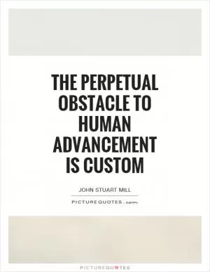 The perpetual obstacle to human advancement is custom Picture Quote #1