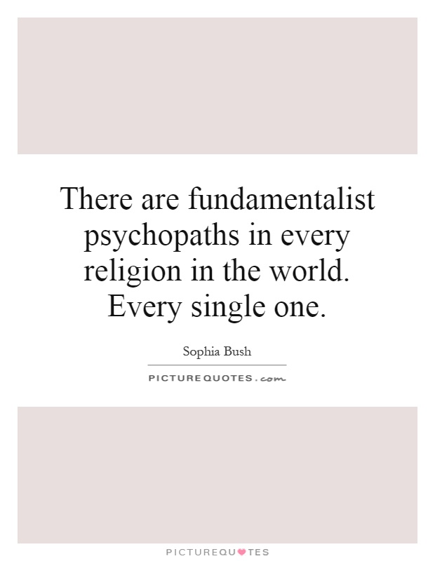 There are fundamentalist psychopaths in every religion in the world. Every single one Picture Quote #1