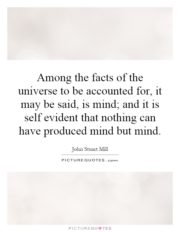 Among the facts of the universe to be accounted for, it may be said, is mind; and it is self evident that nothing can have produced mind but mind Picture Quote #1