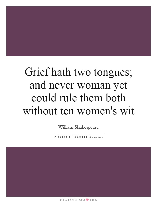 Grief hath two tongues; and never woman yet could rule them both without ten women's wit Picture Quote #1
