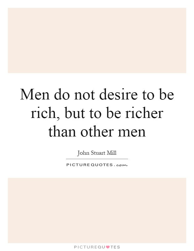 Men do not desire to be rich, but to be richer than other men Picture Quote #1