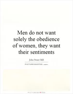 Men do not want solely the obedience of women, they want their sentiments Picture Quote #1