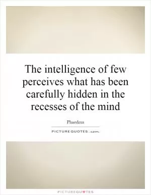 The intelligence of few perceives what has been carefully hidden in the recesses of the mind Picture Quote #1