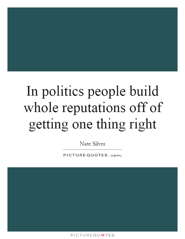 In politics people build whole reputations off of getting one thing right Picture Quote #1