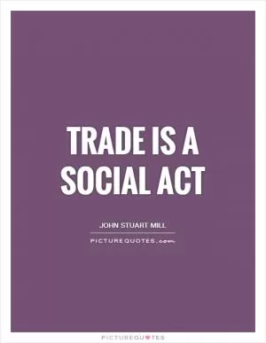 Trade is a social act Picture Quote #1