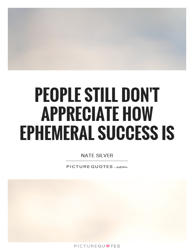 People still don't appreciate how ephemeral success is Picture Quote #1