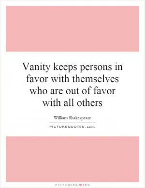 Vanity keeps persons in favor with themselves who are out of favor with all others Picture Quote #1
