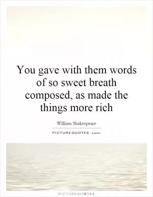 You gave with them words of so sweet breath composed, as made the things more rich Picture Quote #1