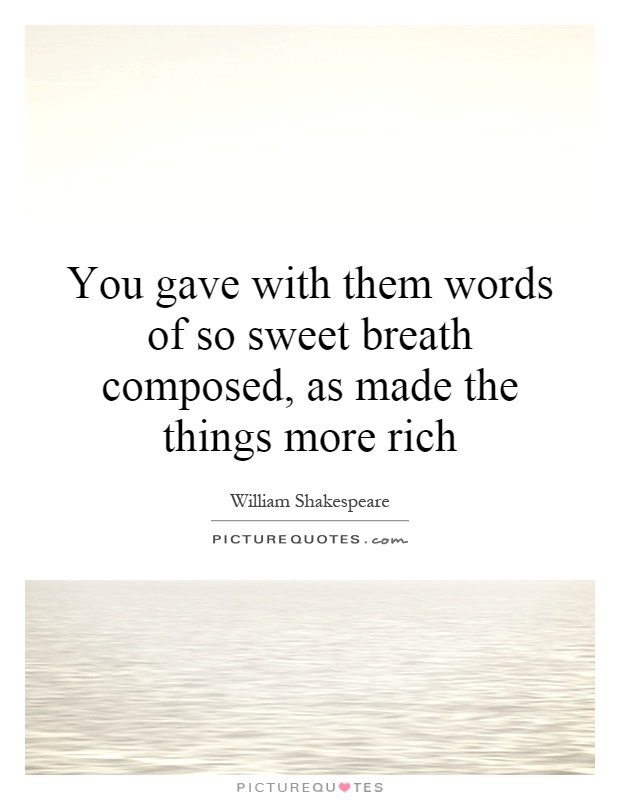 You gave with them words of so sweet breath composed, as made the things more rich Picture Quote #1