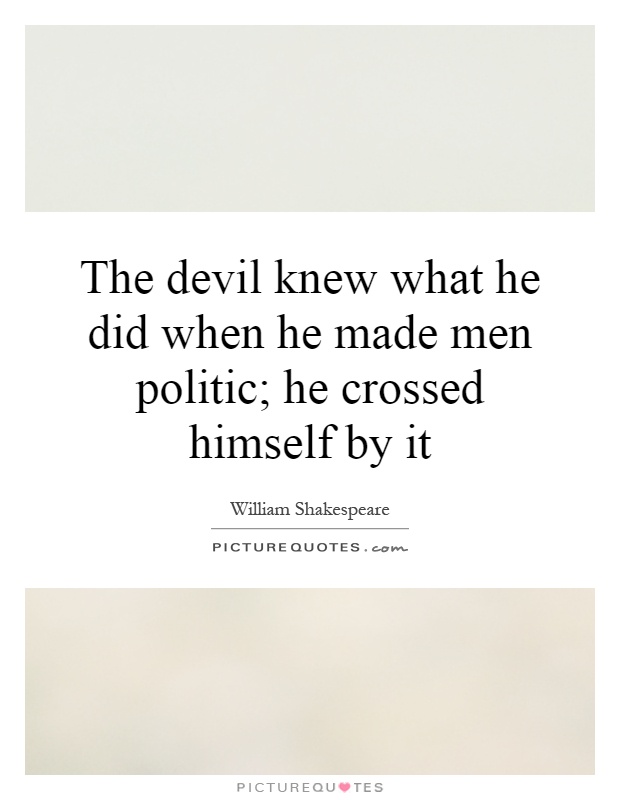 The devil knew what he did when he made men politic; he crossed himself by it Picture Quote #1