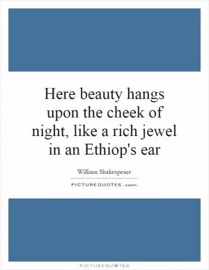 Here beauty hangs upon the cheek of night, like a rich jewel in an Ethiop's ear Picture Quote #1