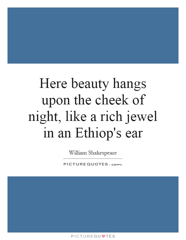 Here beauty hangs upon the cheek of night, like a rich jewel in an Ethiop's ear Picture Quote #1