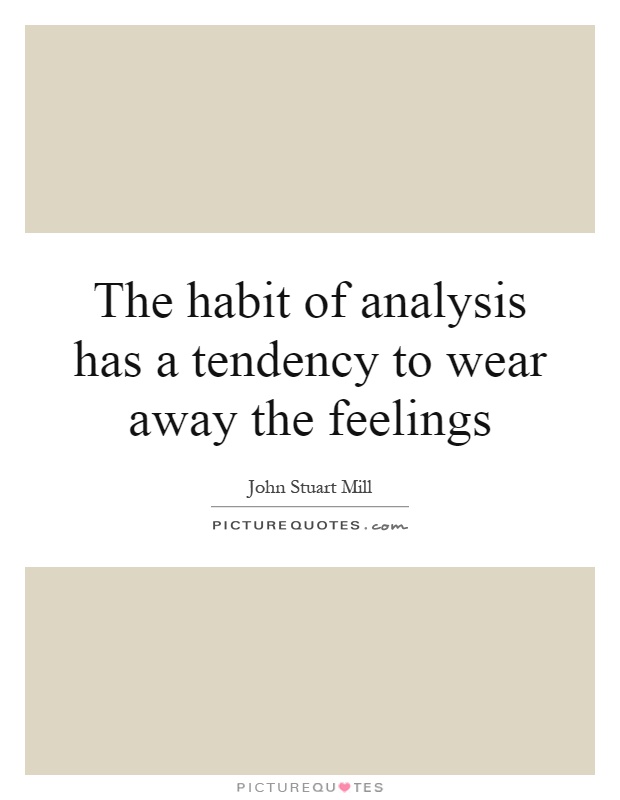 The habit of analysis has a tendency to wear away the feelings Picture Quote #1