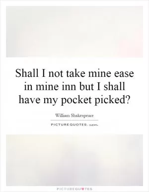 Shall I not take mine ease in mine inn but I shall have my pocket picked? Picture Quote #1
