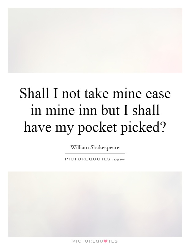 Shall I not take mine ease in mine inn but I shall have my pocket picked? Picture Quote #1